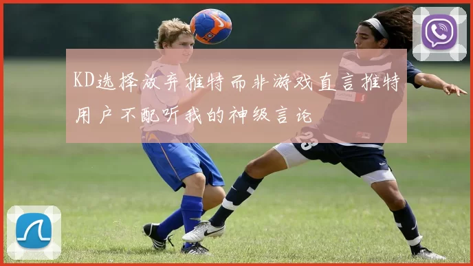 KD选择放弃推特而非游戏直言推特用户不配听我的神级言论