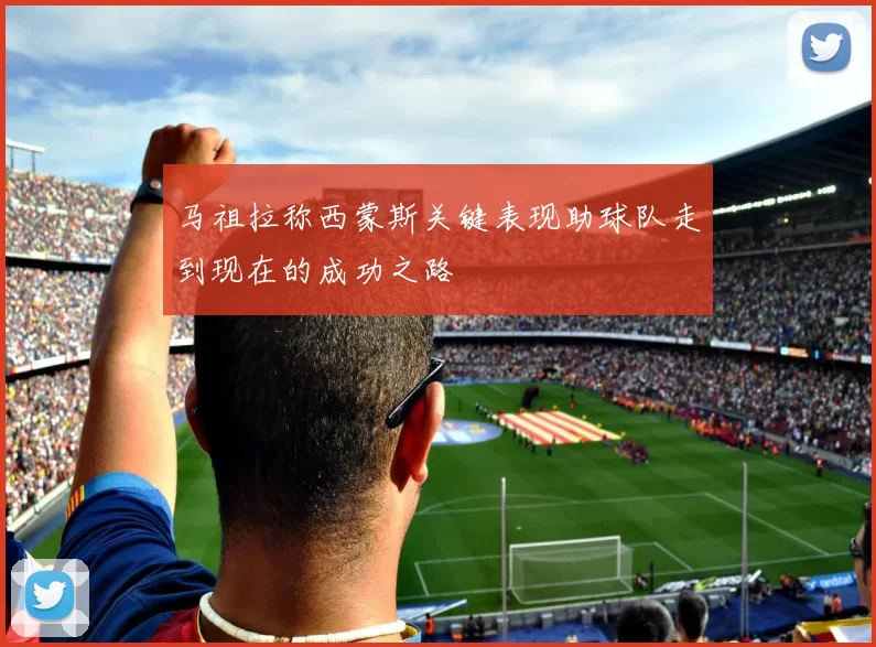 马祖拉称西蒙斯关键表现助球队走到现在的成功之路
