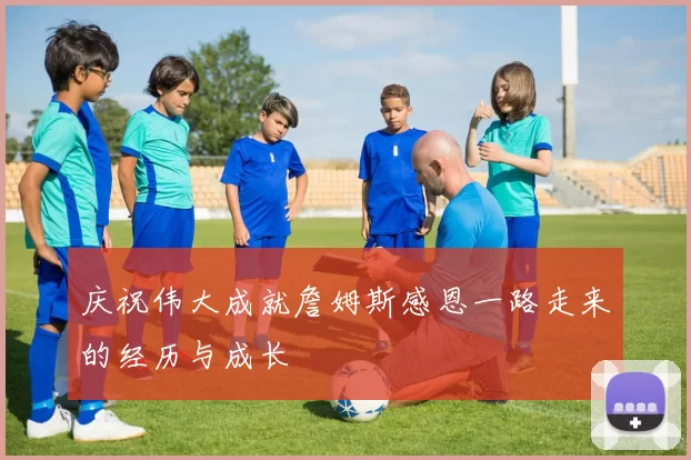 庆祝伟大成就詹姆斯感恩一路走来的经历与成长