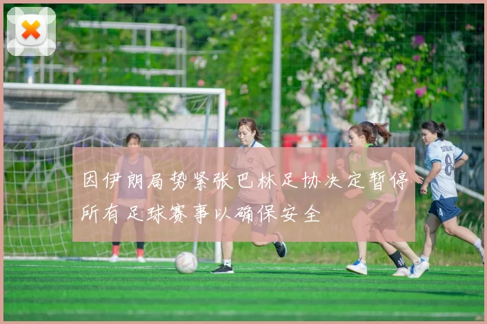 因伊朗局势紧张巴林足协决定暂停所有足球赛事以确保安全