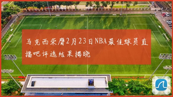 马克西荣膺2月23日NBA最佳球员直播吧评选结果揭晓