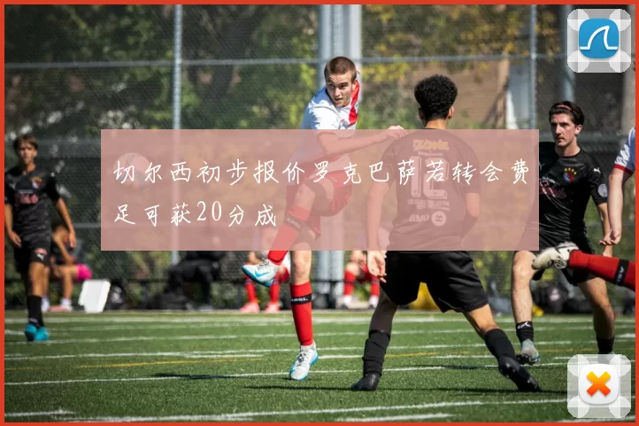 切尔西初步报价罗克巴萨若转会费足可获20分成