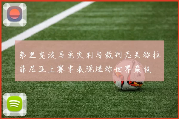 弗里克谈马竞失利与裁判无关称拉菲尼亚上赛季表现堪称世界最佳