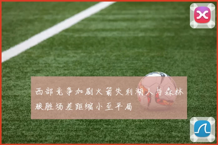 西部竞争加剧火箭失利湖人与森林狼胜场差距缩小至平局