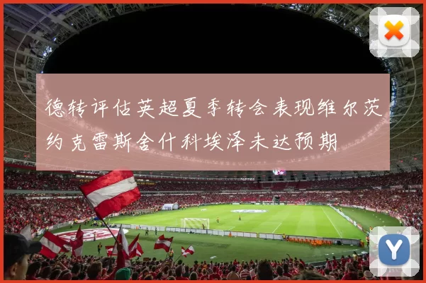 德转评估英超夏季转会表现维尔茨约克雷斯舍什科埃泽未达预期