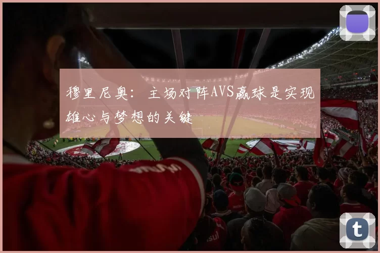 穆里尼奥：主场对阵AVS赢球是实现雄心与梦想的关键