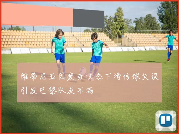维蒂尼亚因疲劳状态下滑传球失误引发巴黎队友不满