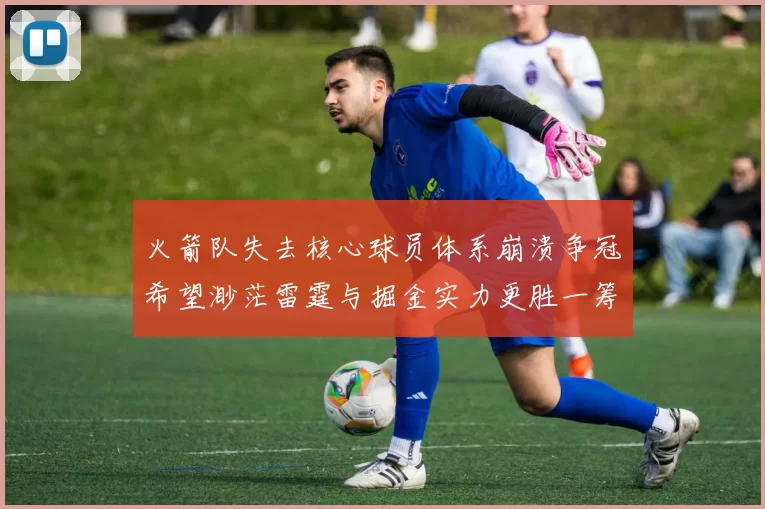 火箭队失去核心球员体系崩溃争冠希望渺茫雷霆与掘金实力更胜一筹