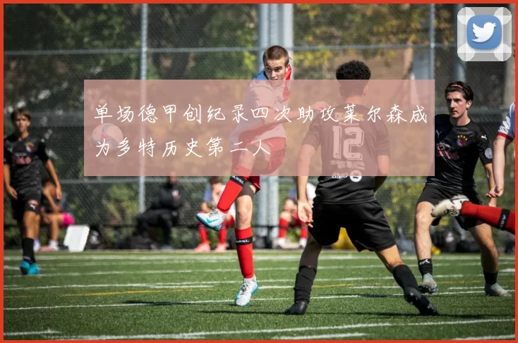 单场德甲创纪录四次助攻莱尔森成为多特历史第二人
